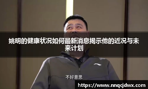 姚明的健康状况如何最新消息揭示他的近况与未来计划