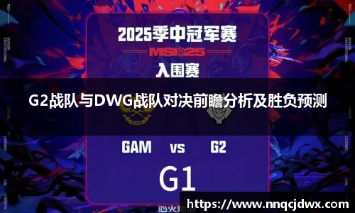G2战队与DWG战队对决前瞻分析及胜负预测