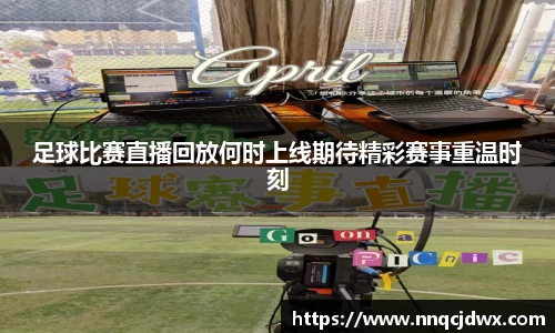 足球比赛直播回放何时上线期待精彩赛事重温时刻